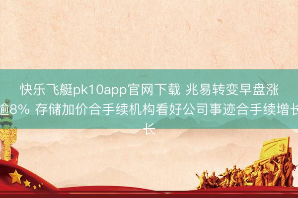 快乐飞艇pk10app官网下载 兆易转变早盘涨逾8% 存储加价合手续机构看好公司事迹合手续增长