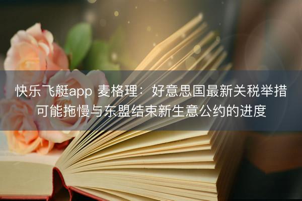 快乐飞艇app 麦格理：好意思国最新关税举措可能拖慢与东盟结束新生意公约的进度
