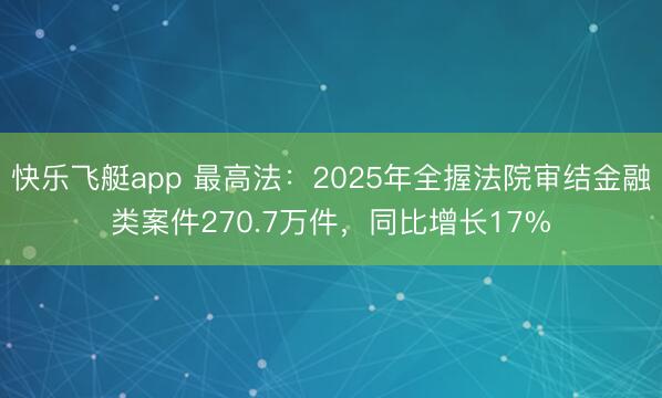快乐飞艇app 最高法：2025年全握法院审结金融类案件270.7万件，同比增长17%