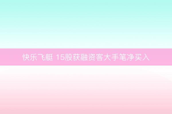 快乐飞艇 15股获融资客大手笔净买入