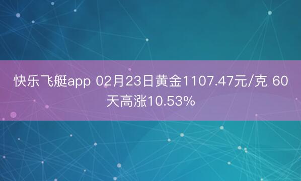快乐飞艇app 02月23日黄金1107.47元/克 60天高涨10.53%