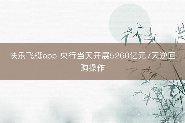快乐飞艇app 央行当天开展5260亿元7天逆回购操作