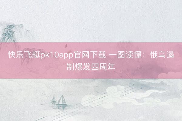 快乐飞艇pk10app官网下载 一图读懂:俄乌遏制爆发四周年