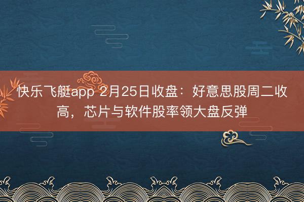 快乐飞艇app 2月25日收盘：好意思股周二收高，芯片与软件股率领大盘反弹