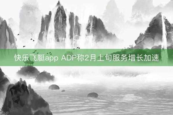 快乐飞艇app ADP称2月上旬服务增长加速