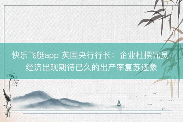 快乐飞艇app 英国央行行长:企业杜撰冗员 经济出现期待已久的出产率复苏迹象