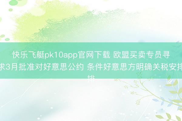 快乐飞艇pk10app官网下载 欧盟买卖专员寻求3月批准对好意思公约 条件好意思方明确关税安排