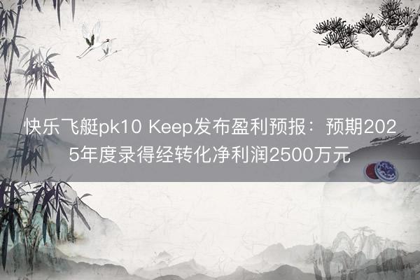 快乐飞艇pk10 Keep发布盈利预报：预期2025年度录得经转化净利润2500万元