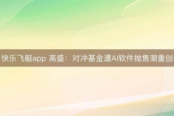 快乐飞艇app 高盛:对冲基金遭AI软件抛售潮重创