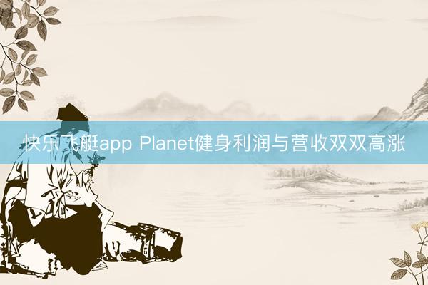 快乐飞艇app Planet健身利润与营收双双高涨