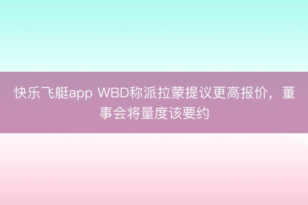快乐飞艇app WBD称派拉蒙提议更高报价，董事会将量度该要约
