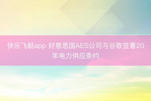 快乐飞艇app 好意思国AES公司与谷歌签署20年电力供应条约